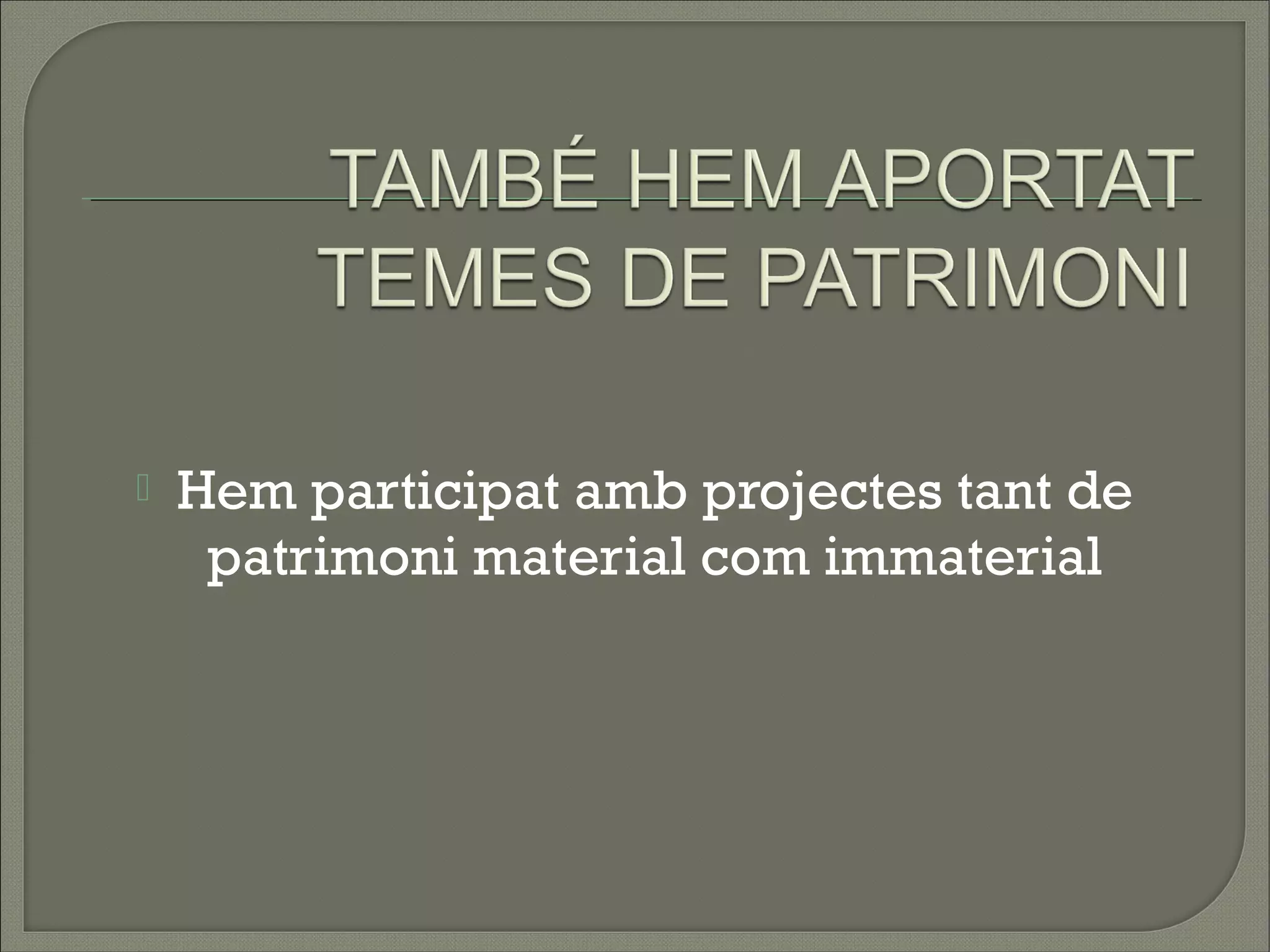    Hem participat amb projectes tant de
     patrimoni material com immaterial
 