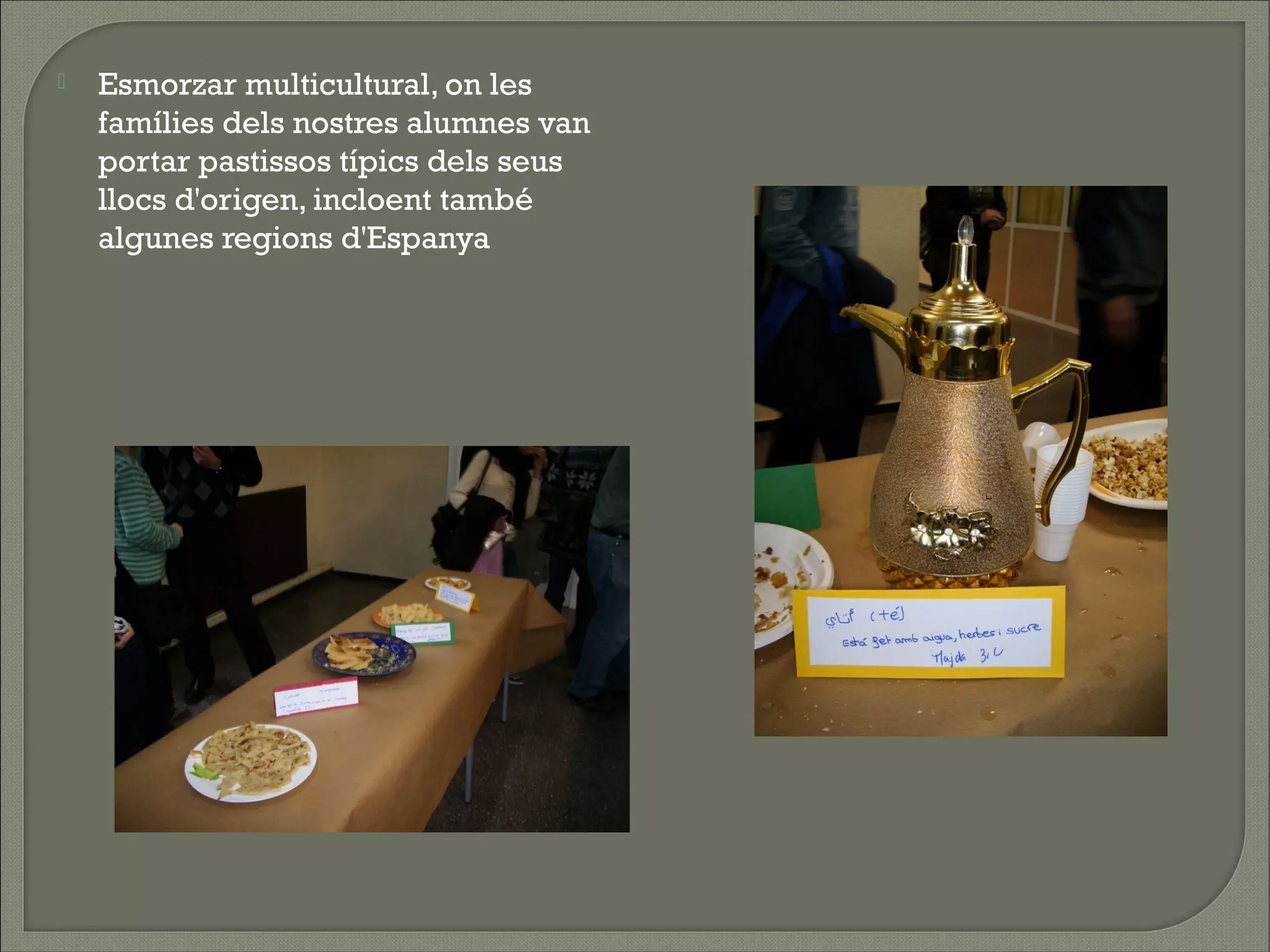    Esmorzar multicultural, on les
    famílies dels nostres alumnes van
    portar pastissos típics dels seus
    llocs d'origen, incloent també
    algunes regions d'Espanya
 