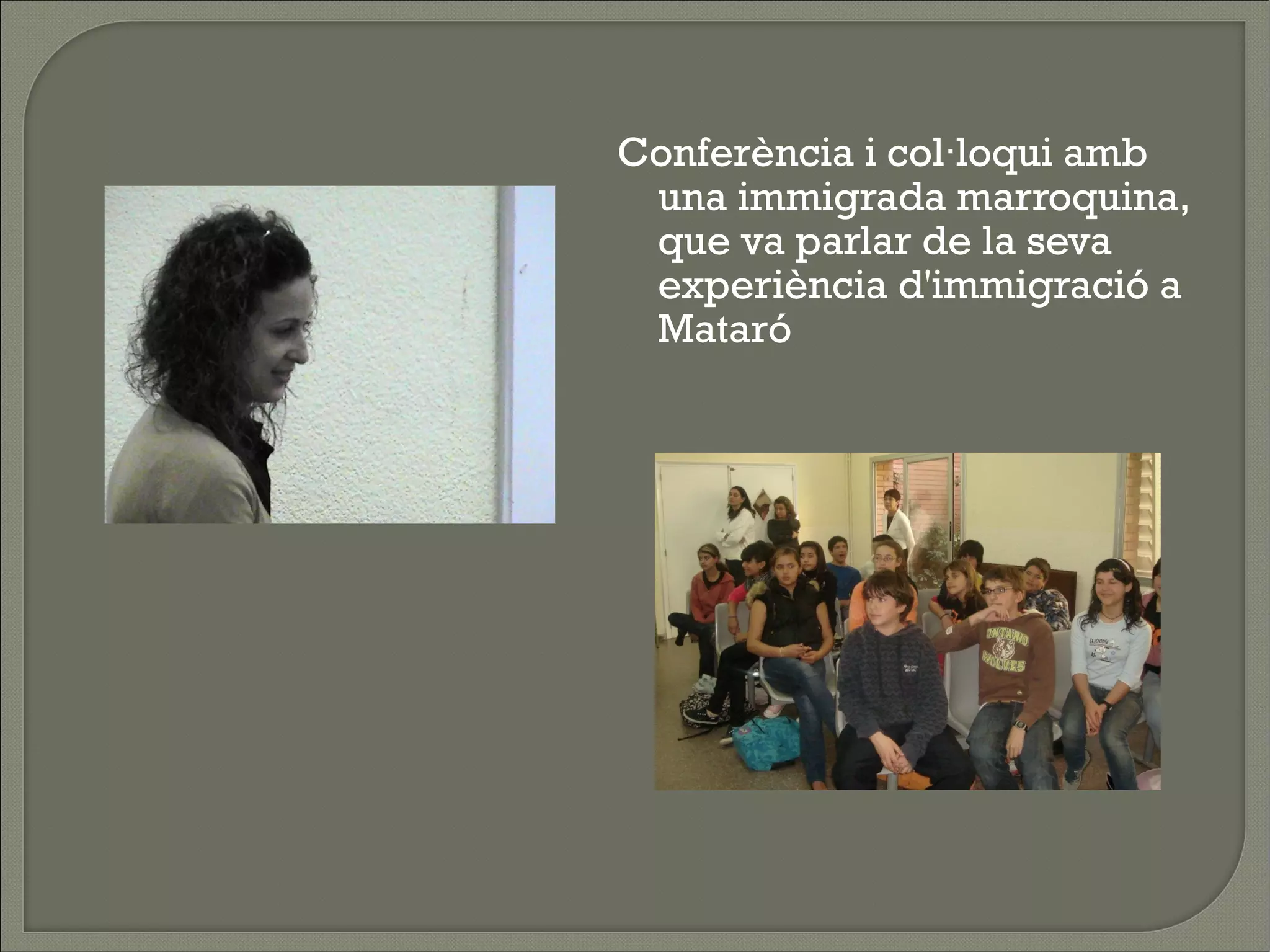 Conferència i col·loqui amb
 una immigrada marroquina,
 que va parlar de la seva
 experiència d'immigració a
 Mataró
 