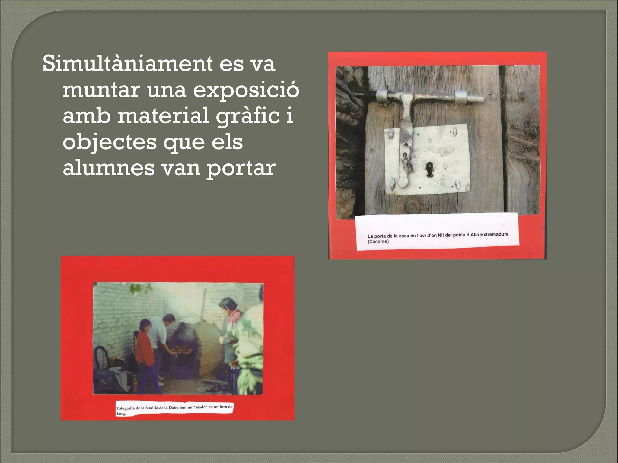 Simultàniament es va
  muntar una exposició
  amb material gràfic i
  objectes que els
  alumnes van portar
 