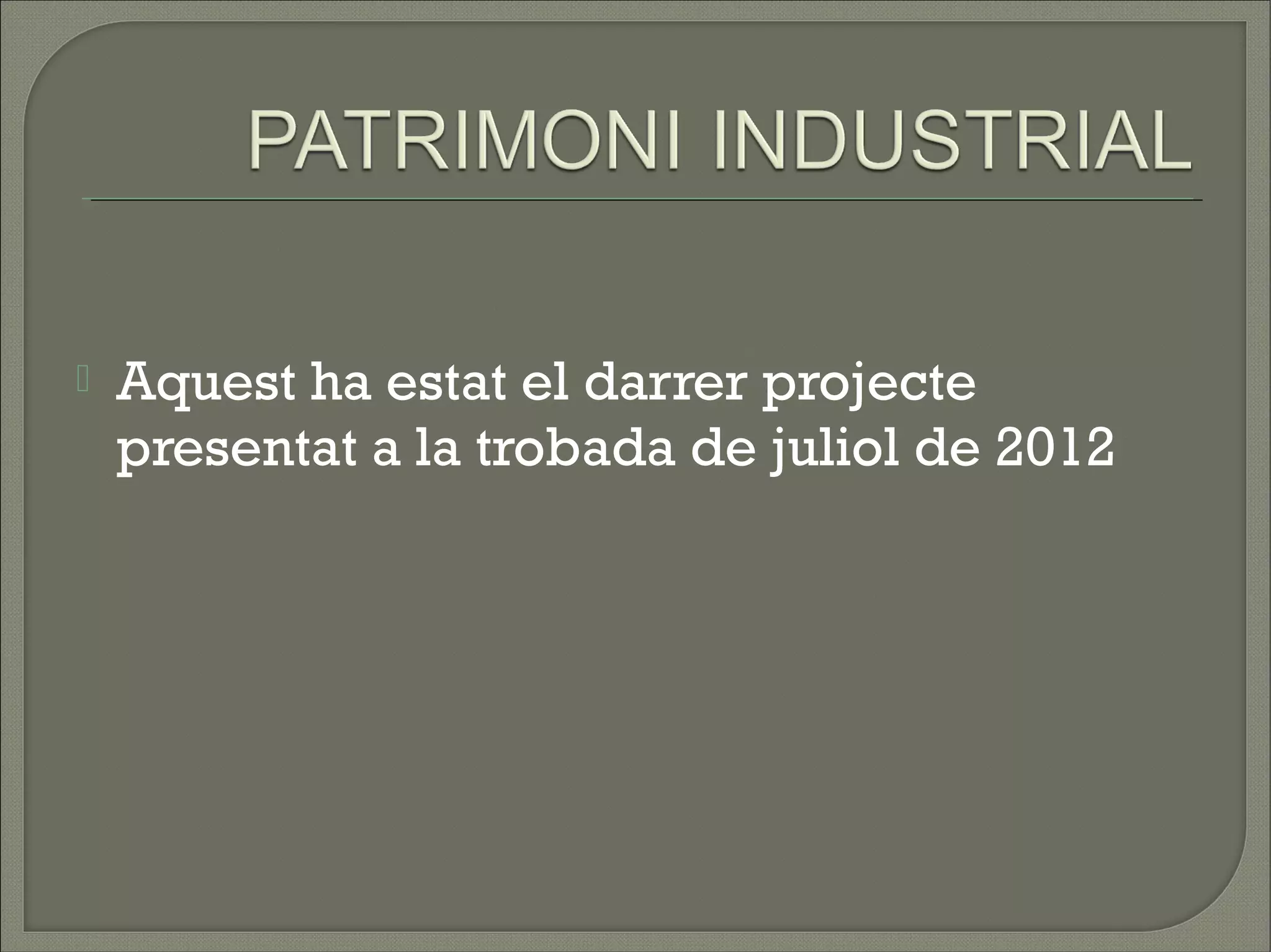    Aquest ha estat el darrer projecte
    presentat a la trobada de juliol de 2012
 