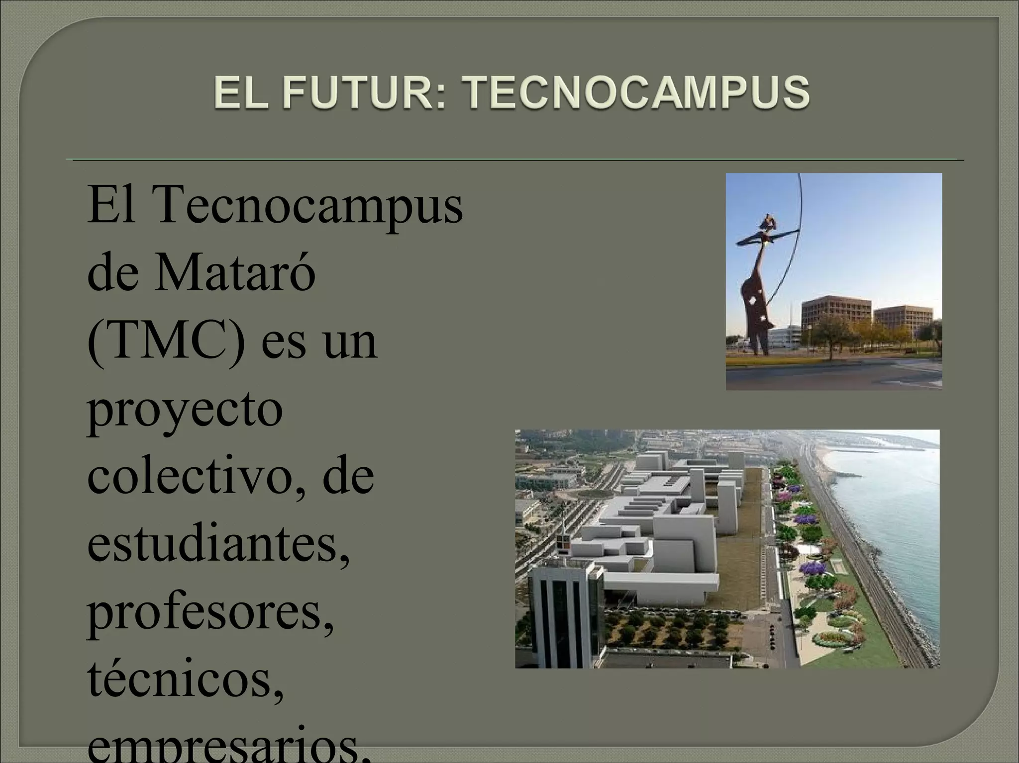El Tecnocampus
de Mataró
(TMC) es un
proyecto
colectivo, de
estudiantes,
profesores,
técnicos,
 