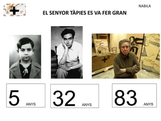 5 ANYS
EL SENYOR TÀPIES ES VA FER GRAN
32 ANYS 83 ANYS
NABILA
 