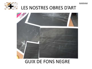 GUIX DE FONS NEGRE
LES NOSTRES OBRES D’ART
MARIAM
 