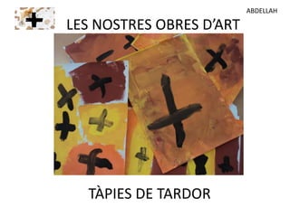 LES NOSTRES OBRES D’ART
TÀPIES DE TARDOR
ABDELLAH
 