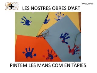 LES NOSTRES OBRES D’ART
PINTEM LES MANS COM EN TÀPIES
MAROUAN
 