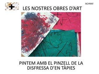 PINTEM AMB EL PINZELL DE LA
DISFRESSA D’EN TÀPIES
LES NOSTRES OBRES D’ART
ACHRAF
 