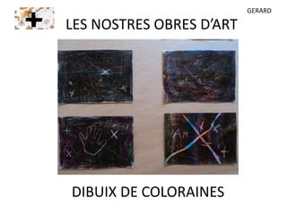 DIBUIX DE COLORAINES
LES NOSTRES OBRES D’ART
GERARD
 