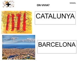CATALUNYA
BARCELONA
ON VIVIA?
NAWAL
 