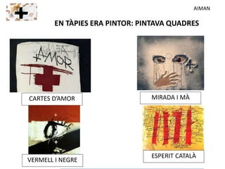 CARTES D’AMOR
EN TÀPIES ERA PINTOR: PINTAVA QUADRES
ESPERIT CATALÀ
MIRADA I MÀ
VERMELL I NEGRE
AIMAN
 