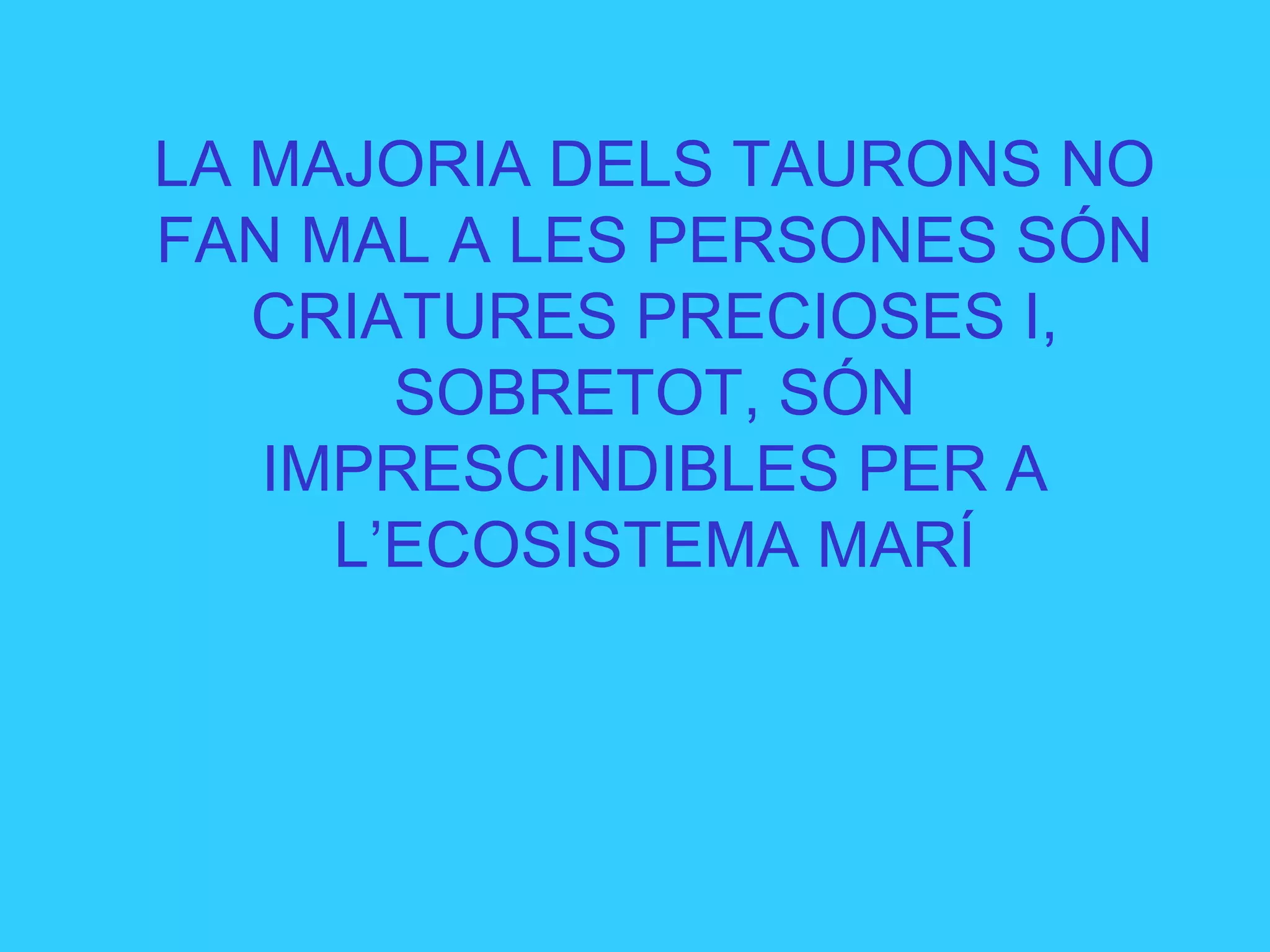 LA MAJORIA DELS TAURONS NO
FAN MAL A LES PERSONES SÓN
CRIATURES PRECIOSES I,
SOBRETOT, SÓN
IMPRESCINDIBLES PER A
L’ECOSISTEMA MARÍ
 