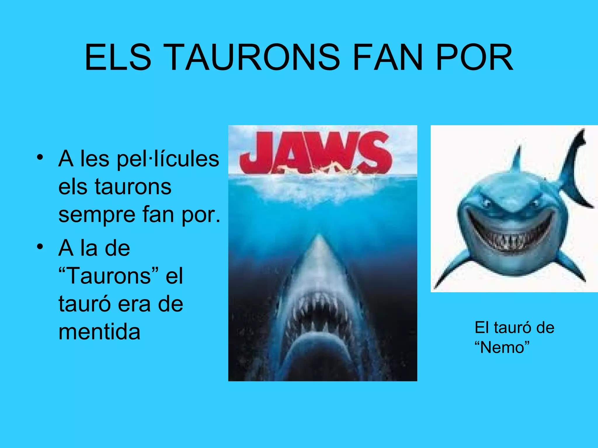 ELS TAURONS FAN POR
• A les pel·lícules
els taurons
sempre fan por.
• A la de
“Taurons” el
tauró era de
mentida El tauró de
“Nemo”
 