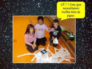 Uf ! ! ! Crec que
 necessitarem
moltes tires de
      paper.
 