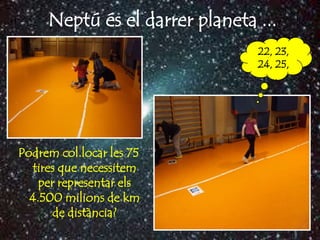 Neptú és el darrer planeta ...
                                22, 23,
                                24, 25,
                                  ...




Podrem col.locar les 75
  tires que necessitem
    per representar els
  4.500 milions de km
       de distància?
 