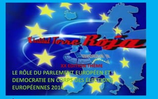 XX EDITION THÈME
LE RÔLE DU PARLEMENT EUROPÉEN ET
DEMOCRATIE EN CORPS DES ÉLECTIONS
EUROPÉENNES 2014.