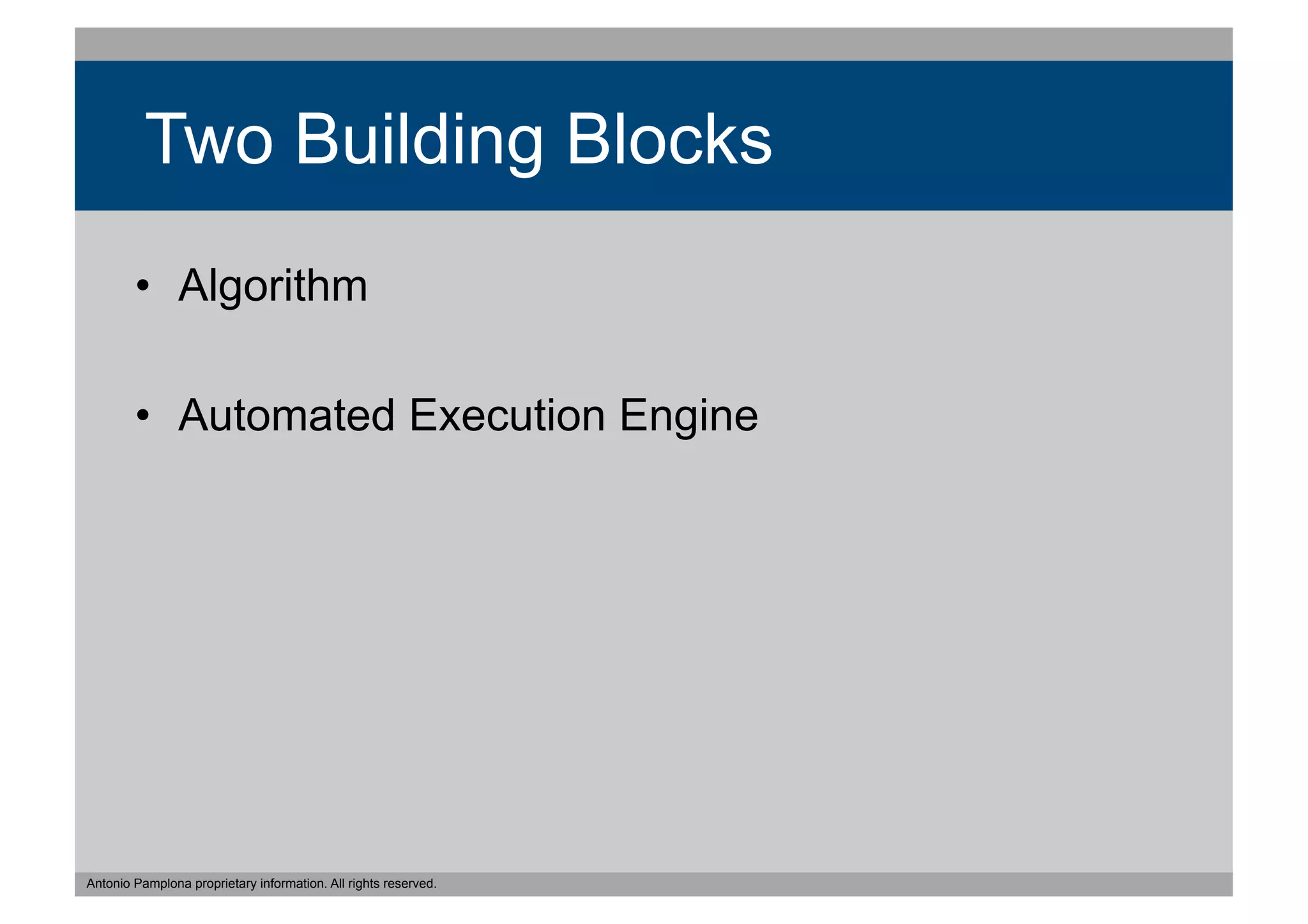 Two Building Blocks
        •  Algorithm

        •  Automated Execution Engine




Antonio Pamplona proprietary information. All rights reserved.
 