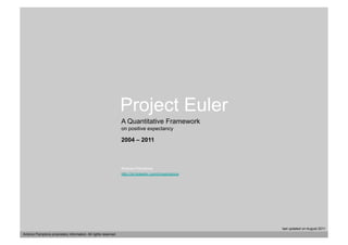 Project Euler
                                                                 A Quantitative Framework
                                                                 on positive expectancy

                                                                 2004 – 2011



                                                                 Antonio Pamplona
                                                                 http://pt.linkedin.com/in/pamplona




                                                                                                      last updated on August 2011
Antonio Pamplona proprietary information. All rights reserved.
 