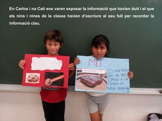 En Carlos i na Cati ens varen exposar la informació que havien duit i el que
els nins i nines de la classe havien d’escriure al seu full per recordar la
informació clau.
 