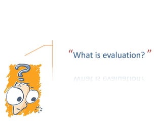 “What is evaluation? ”
 