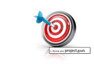 1. Review your projectgoals
 