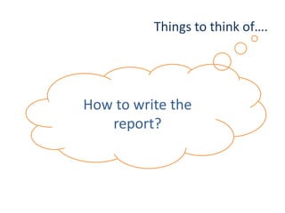 Things to think of….
How to write the
report?
 
