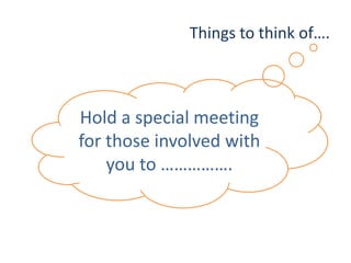 Things to think of….
Hold a special meeting
for those involved with
you to …………….
 