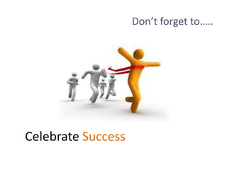 Don’t forget to…..
Celebrate Success
 