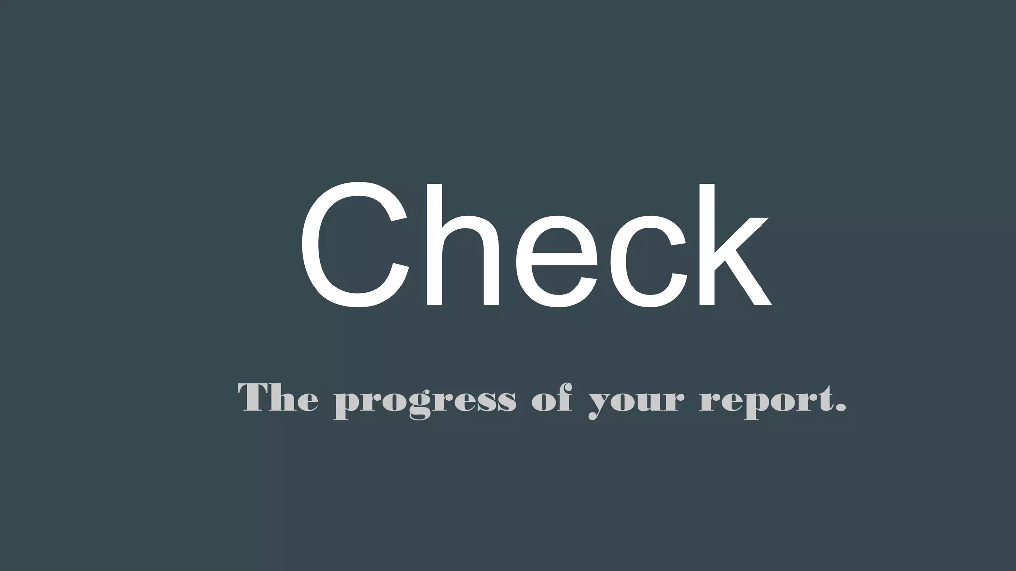 Check
The progress of your report.
 