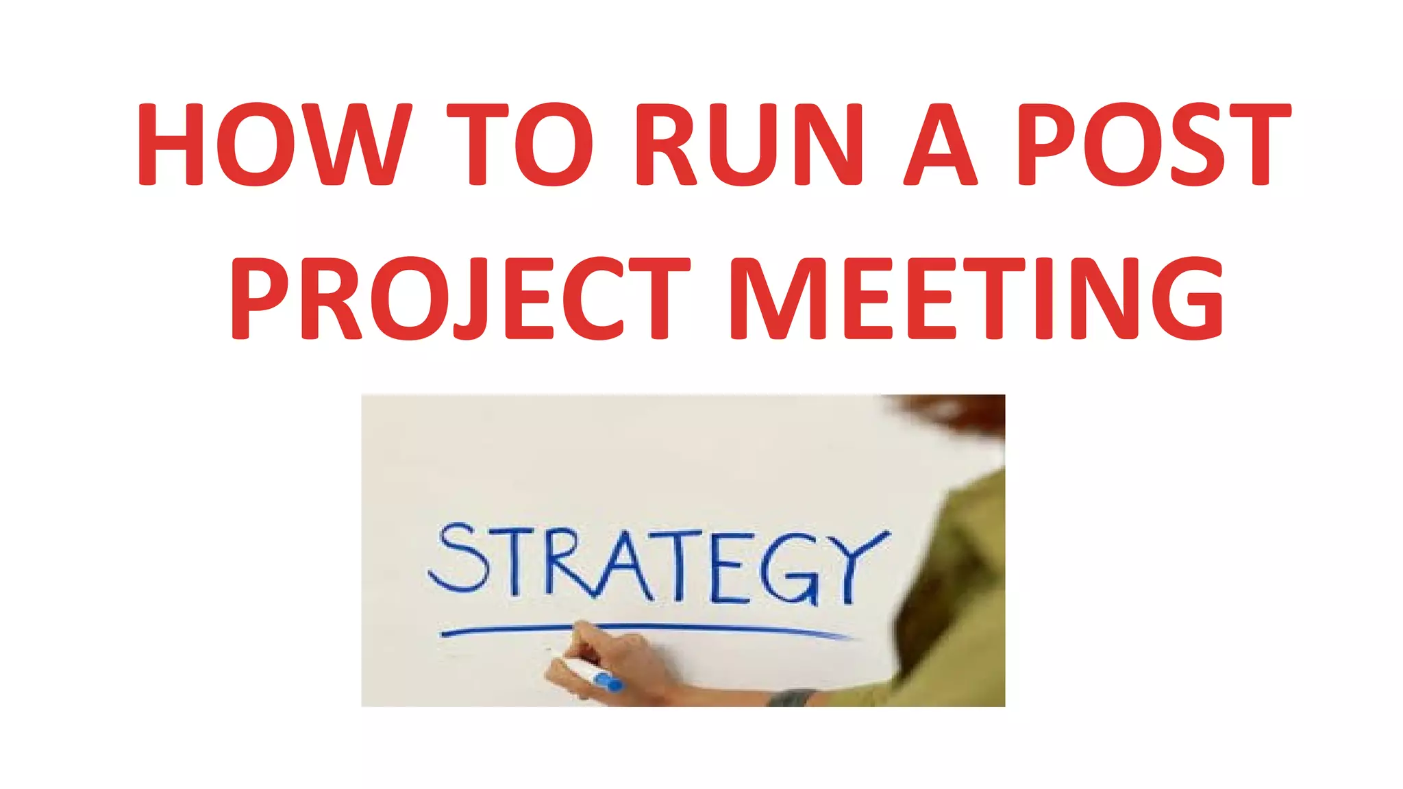 HOW TO RUN A POST
PROJECT MEETING
 