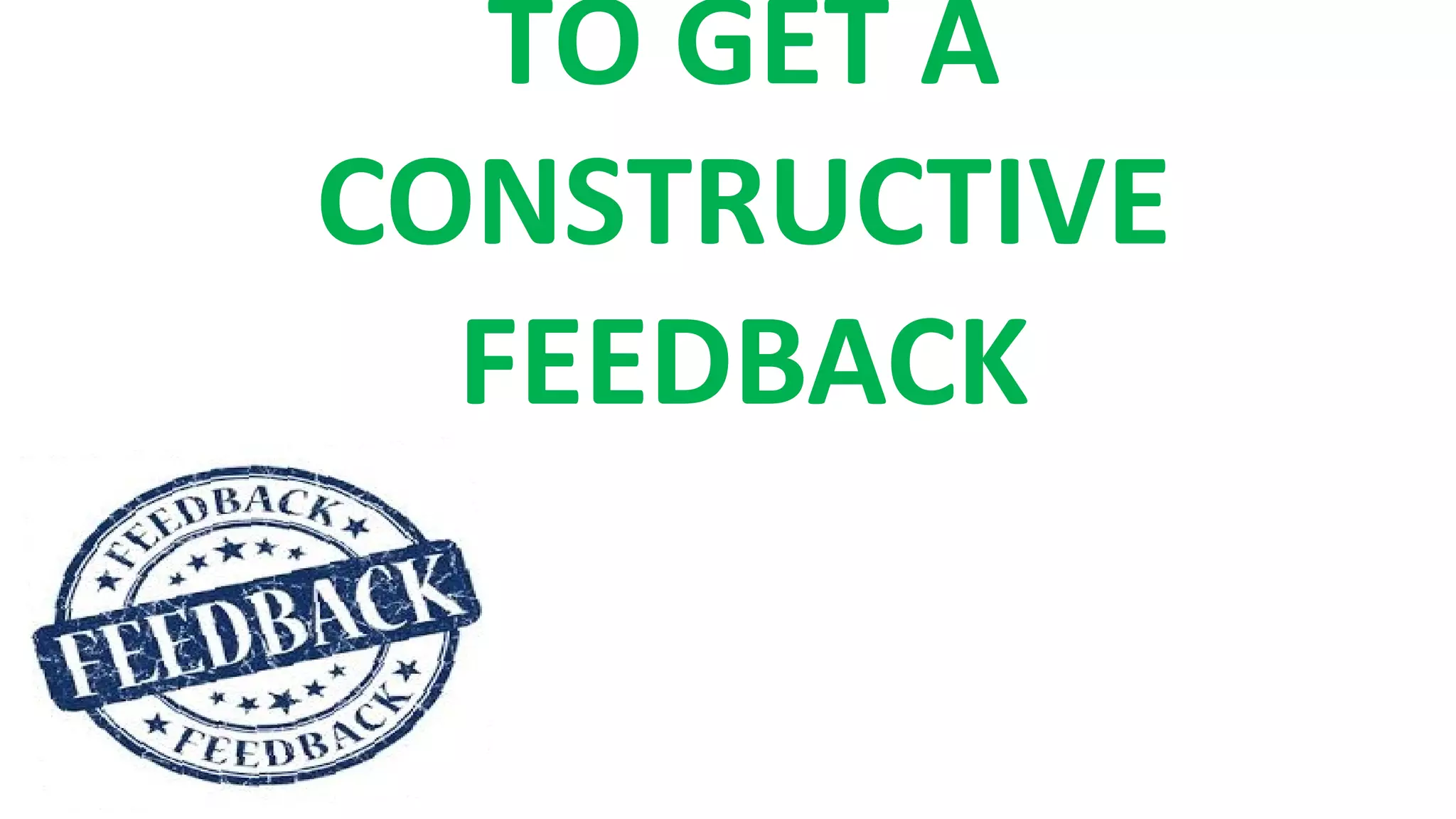 TO GET A
CONSTRUCTIVE
FEEDBACK
 
