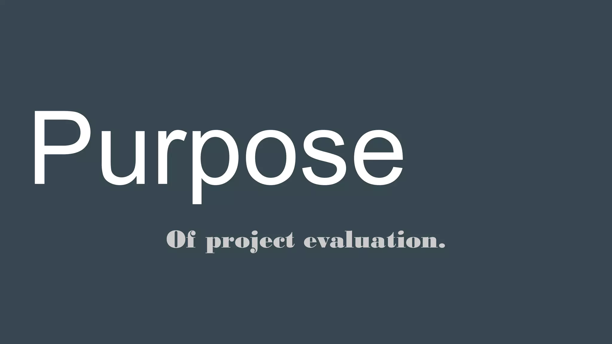 Purpose
Of project evaluation.
 
