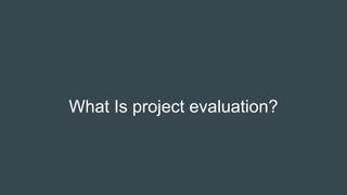 What Is project evaluation?
 