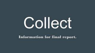 Collect
Information for final report.
 