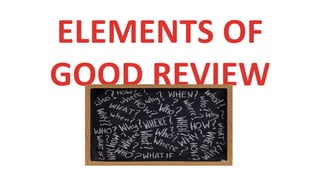 ELEMENTS OF
GOOD REVIEW
 