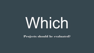 Which
Projects should be evaluated?
 