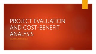 PROJECT EVALUATION
AND COST-BENEFIT
ANALYSIS
BY JAMES MAHONDO
 