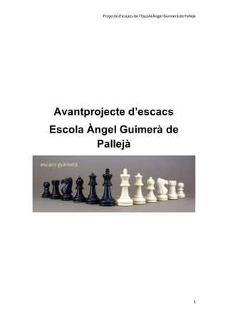 Projecte d’escacsde l’EscolaÀngel Guimeràde Pallejà
1
Avantprojecte d’escacs
Escola Àngel Guimerà de
Pallejà
 