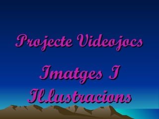 Projecte Videojocs Imatges I Il.lustracions 