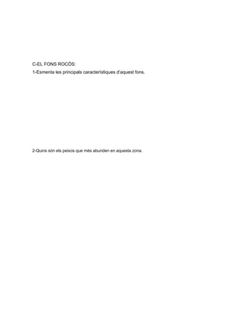 C-EL FONS ROCÓS:
1-Esmenta les principals característiques d’aquest fons.
2-Quins són els peixos que més abunden en aquesta zona.
 