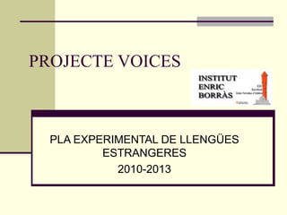 PROJECTE VOICES
PLA EXPERIMENTAL DE LLENGÜES
ESTRANGERES
2010-2013
 