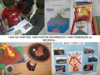 I AIXÍ HO VAM FER, VAM PORTAR INFORMACIÓ I VAM COMENÇAR LA
                         RECERCA…
 