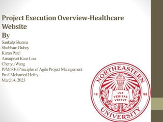 ProjectExecution Overview-Healthcare
Website
By
SankalpSharma
ShubhamDubey
KaranPatel
AmarpreetKaurLnu
ChenyuWang
PJM6810PrinciplesofAgileProjectManagement
Prof.MohamedHefny
March4,2023
 