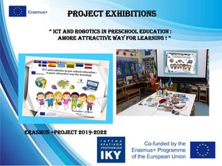 Project exhibitions
Erasmus +Project 2019-2022
“ ICT and roboTICs In presChool eduCaTIon :
amore aTTraCTIve way for learnIng ! ”
 
