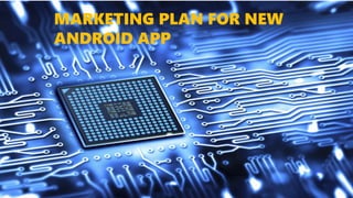 MARKETING PLAN FOR NEW
ANDROID APP
 