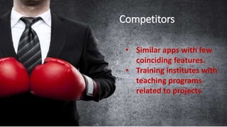 Competitors
• Similar apps with few coinciding features.
• Parking information tracking apps. • Similar apps with few
coinciding features.
• Training institutes with
teaching programs
related to projects
Competitors
 