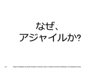 なぜ、
               アジャイルか?

p.3   Project Facilitation by Kenji Hiranabe is licensed under a Creative Commons Attribution 3.0 Unported License.
 