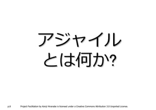アジャイル
                      とは何か?

p.8   Project Facilitation by Kenji Hiranabe is licensed under a Creative Commons Attribution 3.0 Unported License.
 