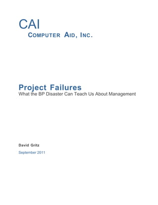 CAI
    COMPUTER A ID , I NC .




Project Failures
What the BP Disaster Can Teach Us About Management




David Gritz

September 2011
 