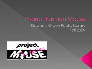 Project Fashion Mouse Downers Grove Public Library Fall 2009 