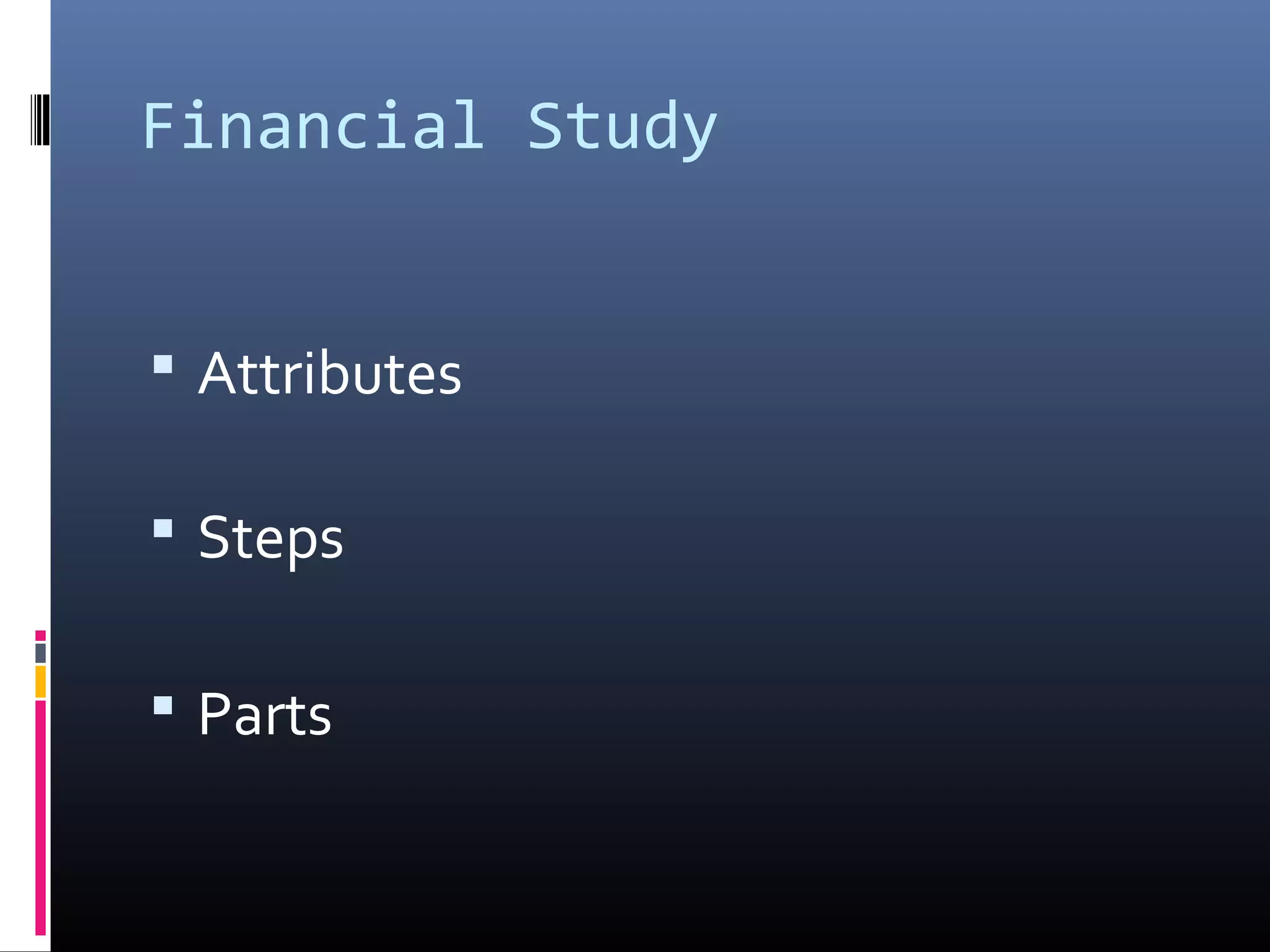 Financial Study
 Attributes
 Steps
 Parts
 